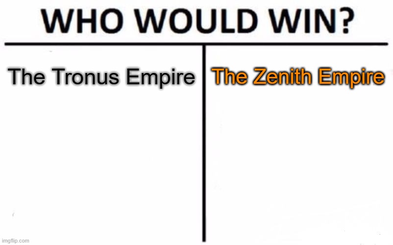 Both have very good advantages and disvantages, Who wins? | The Tronus Empire; The Zenith Empire | image tagged in memes,who would win | made w/ Imgflip meme maker