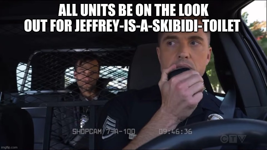 police officer the rookie | ALL UNITS BE ON THE LOOK OUT FOR JEFFREY-IS-A-SKIBIDI-TOILET | image tagged in police officer the rookie | made w/ Imgflip meme maker