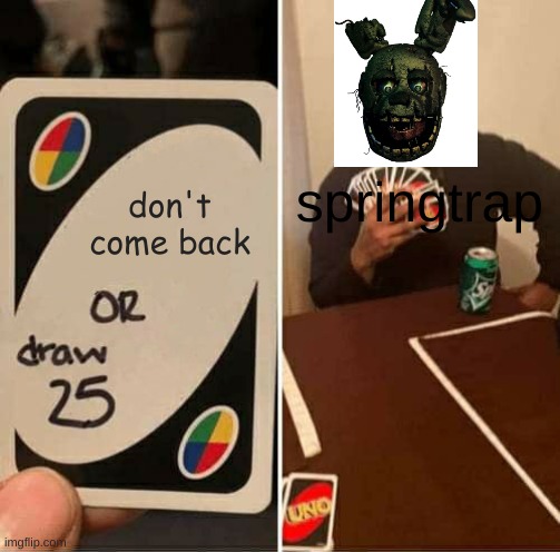 UNO Draw 25 Cards Meme | springtrap; don't come back | image tagged in memes,uno draw 25 cards | made w/ Imgflip meme maker