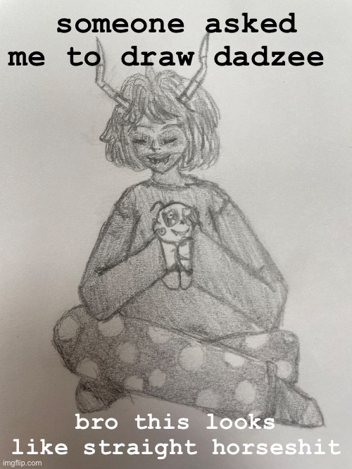 i can’t fuckginf draw | someone asked me to draw dadzee; bro this looks like straight horseshit | made w/ Imgflip meme maker