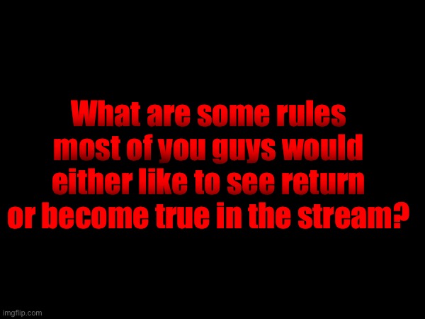 Just for a survey. | What are some rules most of you guys would either like to see return or become true in the stream? | made w/ Imgflip meme maker