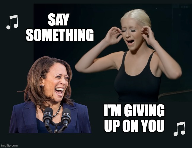 Say Something Kamala! | SAY 
SOMETHING; I'M GIVING UP ON YOU | image tagged in kamala harris,christina aguilara,say something | made w/ Imgflip meme maker