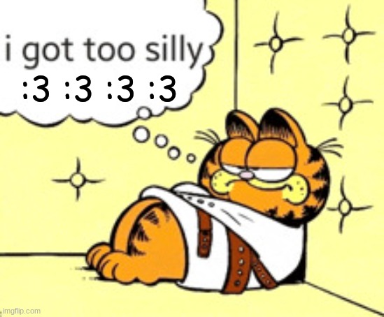 just a tad bit too silly :3 | :3 :3 :3 :3 | image tagged in i got too silly | made w/ Imgflip meme maker
