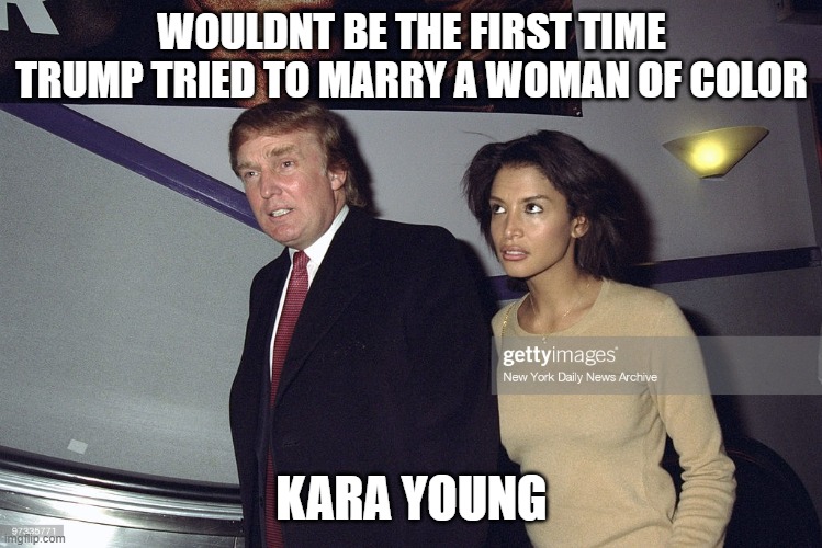 Kara Young | WOULDNT BE THE FIRST TIME TRUMP TRIED TO MARRY A WOMAN OF COLOR KARA YOUNG | image tagged in kara young | made w/ Imgflip meme maker