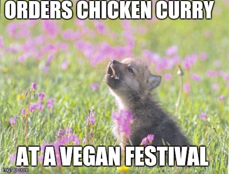 Baby Insanity Wolf Meme | ORDERS CHICKEN CURRY  AT A VEGAN FESTIVAL | image tagged in memes,baby insanity wolf,AdviceAnimals | made w/ Imgflip meme maker