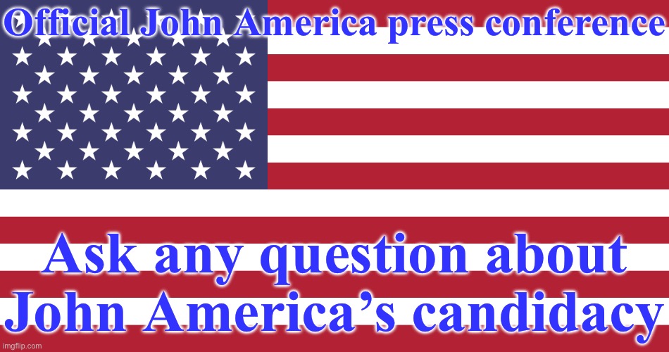 Flag of USA | Official John America press conference; Ask any question about John America’s candidacy | image tagged in flag of usa | made w/ Imgflip meme maker