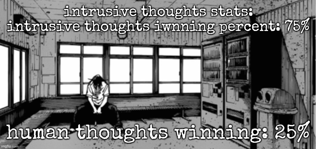 geto sad | intrusive thoughts stats: intrusive thoughts iwnning percent: 75%; human thoughts winning: 25% | image tagged in geto sad | made w/ Imgflip meme maker