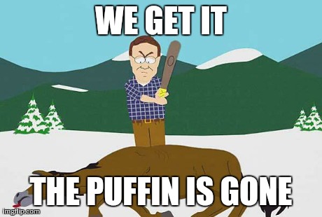 Beating a dead horse | WE GET IT THE PUFFIN IS GONE | image tagged in beating a dead horse,AdviceAnimals | made w/ Imgflip meme maker