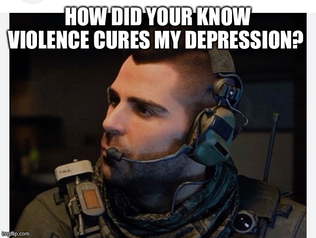 Soap | HOW DID YOUR KNOW VIOLENCE CURES MY DEPRESSION? | image tagged in soap | made w/ Imgflip meme maker