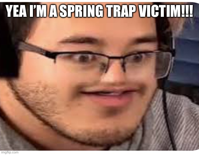 Markitplier | YEA I’M A SPRING TRAP VICTIM!!! | image tagged in markitplier | made w/ Imgflip meme maker