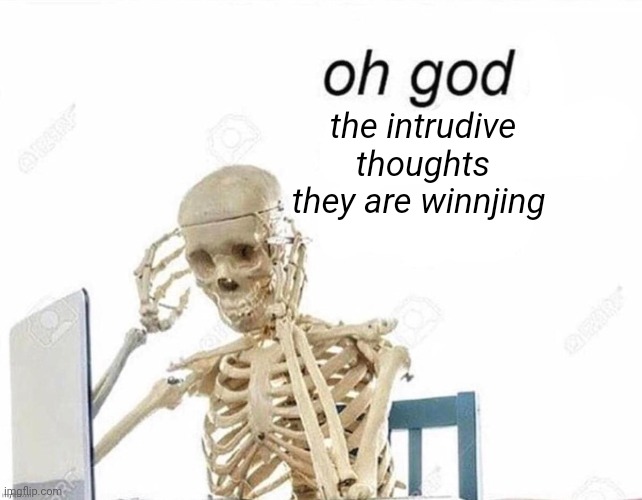 Oh god | the intrudive thoughts
they are winnjing | image tagged in oh god | made w/ Imgflip meme maker