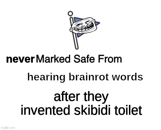 i think its way too late to cure the internet :'( | never; hearing brainrot words; after they invented skibidi toilet | image tagged in memes,marked safe from | made w/ Imgflip meme maker