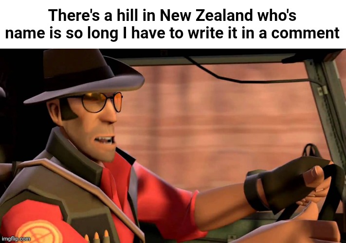 Comment instead of title cuz it'll use multiple lines | There's a hill in New Zealand who's name is so long I have to write it in a comment | made w/ Imgflip meme maker