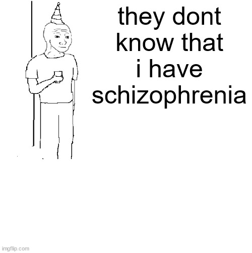 They don't know | they dont know that i have schizophrenia | image tagged in they don't know,memes,funny,schizophrenia | made w/ Imgflip meme maker