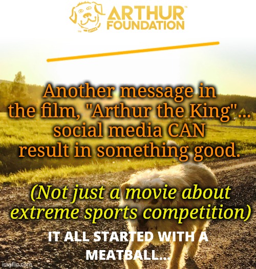 Social Media Can Make a Difference | Another message in the film, "Arthur the King"...
social media CAN
result in something good. (Not just a movie about extreme sports competition) | image tagged in social media,extreme sports | made w/ Imgflip meme maker