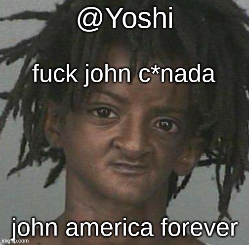 yoshi's cursed mugshot temp | fuck john c*nada; john america forever | image tagged in yoshi's cursed mugshot temp | made w/ Imgflip meme maker