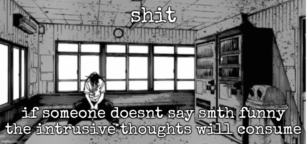 geto sad | shit; if someone doesnt say smth funny the intrusive thoughts will consume | image tagged in geto sad | made w/ Imgflip meme maker