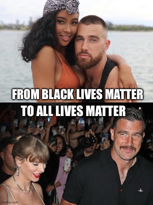 How it started, how it ended | FROM BLACK LIVES MATTER; TO ALL LIVES MATTER | image tagged in travis kelce,taylor swift,taylor swiftie | made w/ Imgflip meme maker