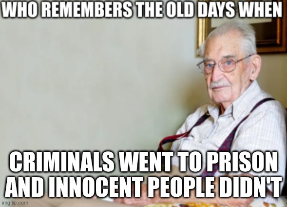 Vote to MAKE CRIME ILLEGAL  AGAIN! | CRIMINALS WENT TO PRISON AND INNOCENT PEOPLE DIDN'T | image tagged in who remembers the old days when | made w/ Imgflip meme maker