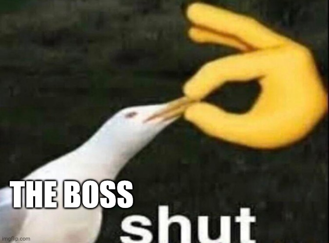 SHUT | THE BOSS | image tagged in shut | made w/ Imgflip meme maker