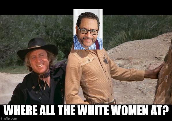 BLAZING ERIC MICHAEL DYSONS | WHERE ALL THE WHITE WOMEN AT? | image tagged in blazing saddles,racism | made w/ Imgflip meme maker