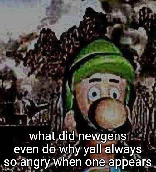 luigi yard stare | what did newgens even do why yall always so angry when one appears | image tagged in luigi yard stare | made w/ Imgflip meme maker