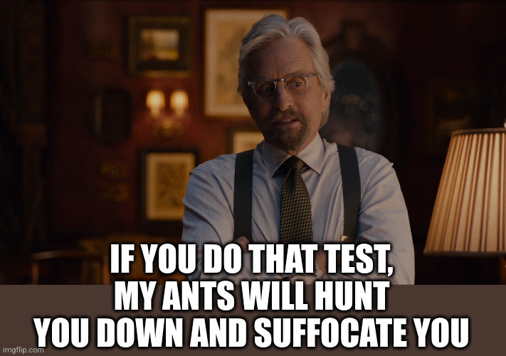 Yeah, we're doomed Ant-Man | IF YOU DO THAT TEST,
MY ANTS WILL HUNT YOU DOWN AND SUFFOCATE YOU | image tagged in yeah we're doomed ant-man | made w/ Imgflip meme maker