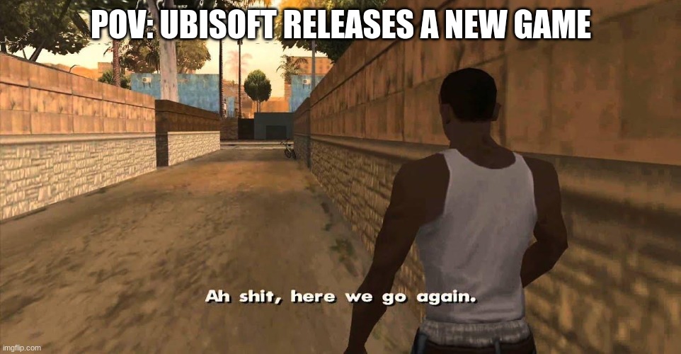 Remember when Ubisoft was good? | POV: UBISOFT RELEASES A NEW GAME | image tagged in here we go again gta san andreas | made w/ Imgflip meme maker