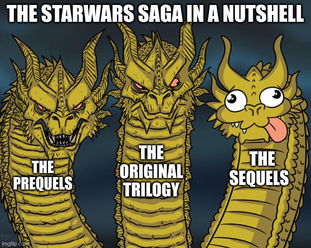 Three-headed Dragon | THE STARWARS SAGA IN A NUTSHELL; THE ORIGINAL TRILOGY; THE SEQUELS; THE PREQUELS | image tagged in wow,oh wow are you actually reading these tags | made w/ Imgflip meme maker