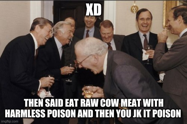 XD THEN SAID EAT RAW COW MEAT WITH HARMLESS POISON AND THEN YOU JK IT POISON | image tagged in memes,laughing men in suits | made w/ Imgflip meme maker