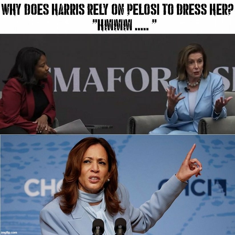 Why does Harris rely on Pelosi to dress her? Inquiring minds want to know. | image tagged in kamala harris,nancy pelosi,good old nancy pelosi,nancy pelosi is crazy,nancy pelosi wtf,pelosi | made w/ Imgflip meme maker