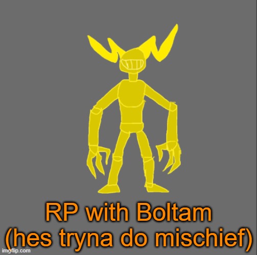 RP with Boltam | RP with Boltam (hes tryna do mischief) | image tagged in boltam | made w/ Imgflip meme maker