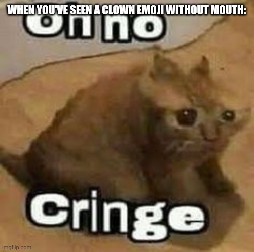 My feel would be like dat! | WHEN YOU'VE SEEN A CLOWN EMOJI WITHOUT MOUTH: | image tagged in oh no cringe | made w/ Imgflip meme maker