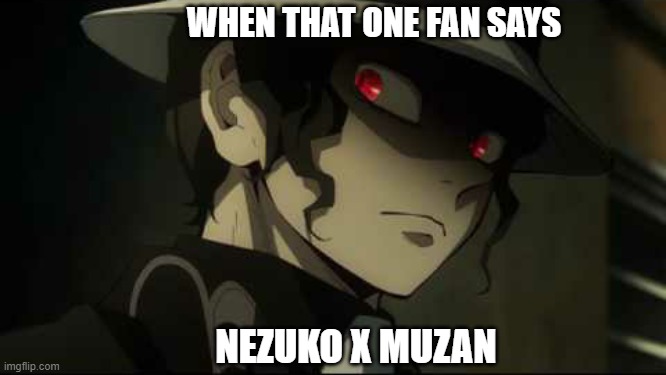 Demon Slayer Muzan | WHEN THAT ONE FAN SAYS; NEZUKO X MUZAN | image tagged in demon slayer muzan,demon slayer,ships,nezuko | made w/ Imgflip meme maker