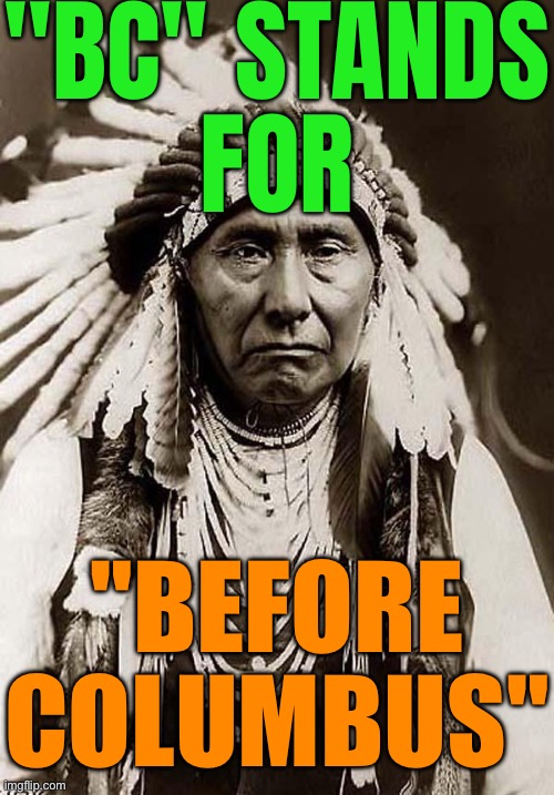 "BC" stands for "before Columbus" | "BC" STANDS
FOR; "BEFORE
COLUMBUS" | image tagged in indian chief,christopher columbus,native american,scumbag america,scumbag government,religion | made w/ Imgflip meme maker