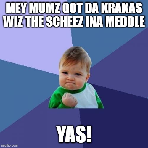 Success Kid Meme | MEY MUMZ GOT DA KRAKAS WIZ THE SCHEEZ INA MEDDLE; YAS! | image tagged in memes,success kid | made w/ Imgflip meme maker