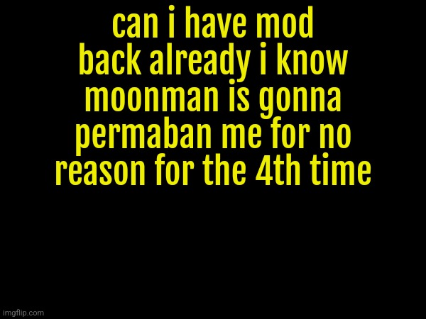 can i have mod back already i know moonman is gonna permaban me for no reason for the 4th time | made w/ Imgflip meme maker