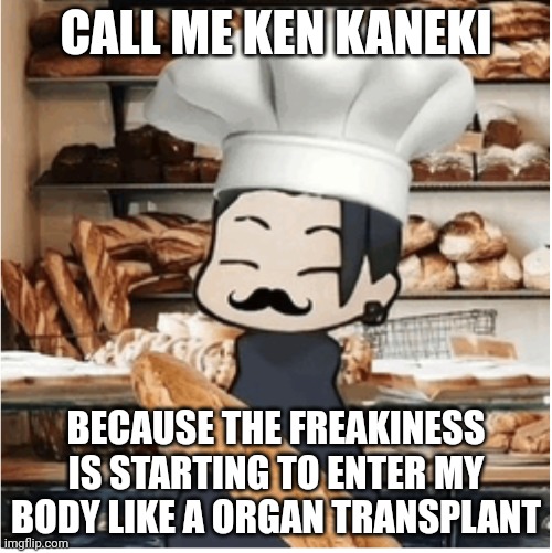 Geto bakery | CALL ME KEN KANEKI; BECAUSE THE FREAKINESS IS STARTING TO ENTER MY BODY LIKE A ORGAN TRANSPLANT | image tagged in geto bakery | made w/ Imgflip meme maker