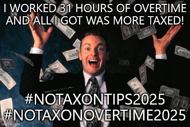 too much taxes | I WORKED 31 HOURS OF OVERTIME AND ALL I GOT WAS MORE TAXED! #NOTAXONTIPS2025
#NOTAXONOVERTIME2025 | image tagged in memes,money man | made w/ Imgflip meme maker