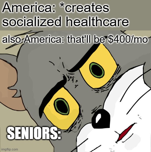 see, we have socialized health care! | America: *creates socialized healthcare; also America: that'll be $400/mo; SENIORS: | image tagged in memes,unsettled tom | made w/ Imgflip meme maker