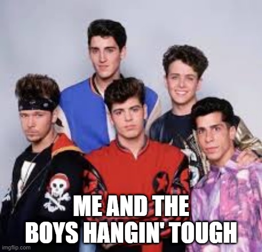 Hangin' Tough | ME AND THE BOYS HANGIN' TOUGH | image tagged in me and the boys | made w/ Imgflip meme maker