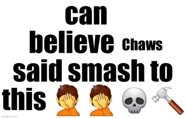 cant believe nat said smash to this | Chaws | image tagged in can't believe nat said smash to this | made w/ Imgflip meme maker