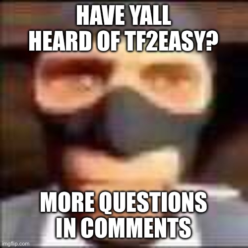 spi | HAVE YALL HEARD OF TF2EASY? MORE QUESTIONS IN COMMENTS | image tagged in spi | made w/ Imgflip meme maker