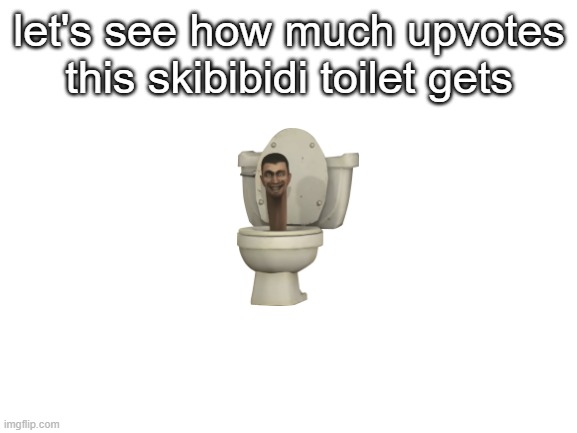 Blank White Template | let's see how much upvotes this skibibidi toilet gets | image tagged in blank white template,upvote begging | made w/ Imgflip meme maker