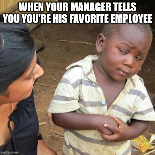 manager's fav employee | WHEN YOUR MANAGER TELLS YOU YOU'RE HIS FAVORITE EMPLOYEE | image tagged in memes,third world skeptical kid | made w/ Imgflip meme maker