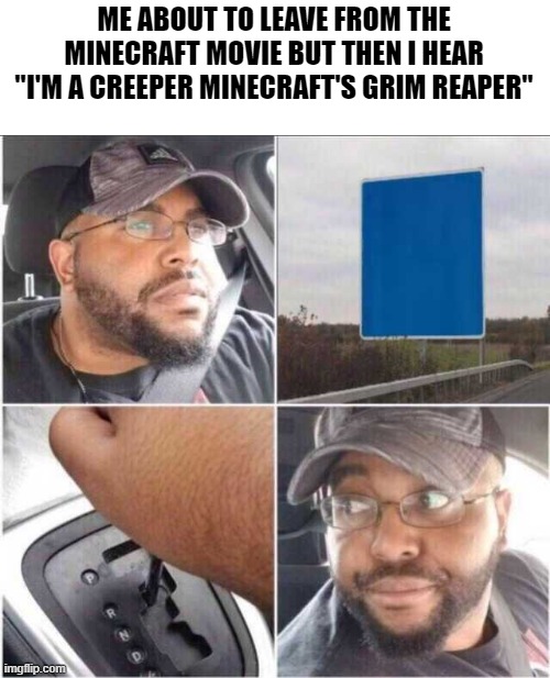 Dan Bull really cooked with the mob raps. Btw which one's your favourite | ME ABOUT TO LEAVE FROM THE MINECRAFT MOVIE BUT THEN I HEAR "I'M A CREEPER MINECRAFT'S GRIM REAPER" | image tagged in guy reversing car,memes,minecraft,movie | made w/ Imgflip meme maker