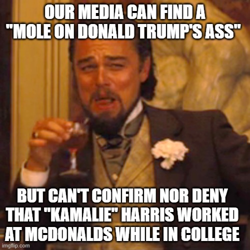 Laughing Leo | OUR MEDIA CAN FIND A "MOLE ON DONALD TRUMP'S ASS"; BUT CAN'T CONFIRM NOR DENY THAT "KAMALIE" HARRIS WORKED AT MCDONALDS WHILE IN COLLEGE | image tagged in memes,laughing leo | made w/ Imgflip meme maker