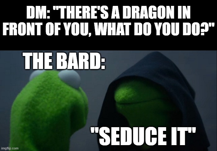 Bro trynna rizz up a monster of destruction and disaster ;) | DM: "THERE'S A DRAGON IN FRONT OF YOU, WHAT DO YOU DO?"; THE BARD:; "SEDUCE IT" | image tagged in memes,evil kermit,dnd,funny,dank memes,bard | made w/ Imgflip meme maker