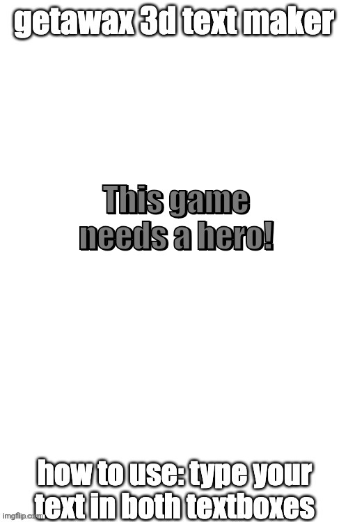 3d text maker (June 2025: you may have to tweak the text boxes) | This game needs a hero! This game needs a hero! | image tagged in 3d text maker | made w/ Imgflip meme maker