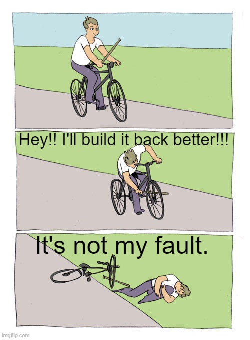 Bike Fall | Hey!! I'll build it back better!!! It's not my fault. | image tagged in memes,bike fall | made w/ Imgflip meme maker